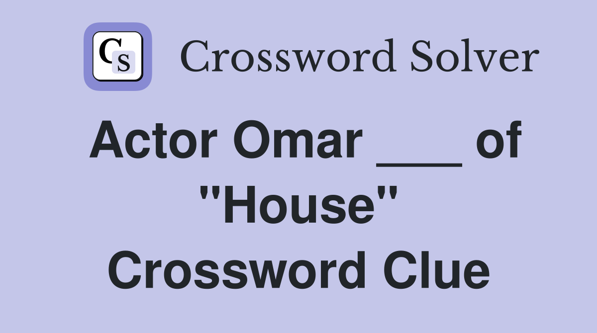 Actor Omar ___ of "House" Crossword Clue Answers Crossword Solver